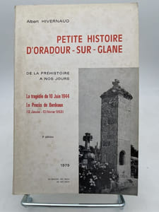 Petite histoire d'Oradour-sur-Glane de la préhistoire à nos jours. La tragédie du 10 juin 1944. Le procès de Bordeaux