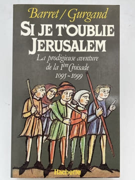 Si je t'oublie Jérusalem. La prodigieuse aventure de la 1ère croisade 1095 - 1099.. BARRET - GURGAND