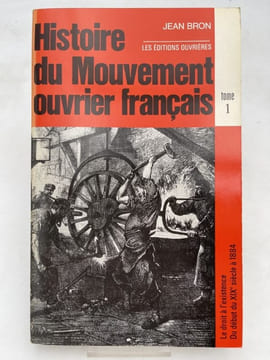 Histoire du Mouvement ouvrier français. Tome 1 : Le droit à l'éxistence. Du début du XIXe siècle à 1884. BRON Jean