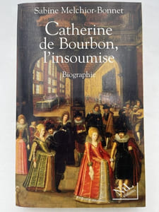 Catherine de Bourbon, l'insoumise. Biographie