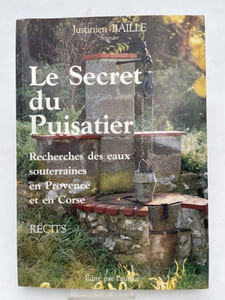 Le Secret du Puisatier. Recherche des eaux souterraines en Provence et en Corse. Récits