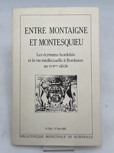 Entre Montaigne et Montesquieu. Les écrivains bordelais et la vie intellectuelle à Bordeaux au XVII° siècle