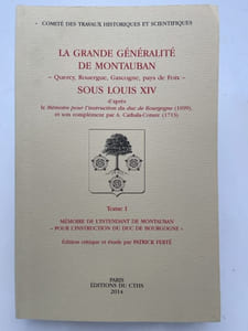 La Grande Généralité de Montauban. Quercy, Rouergue, Gascogne, pays de Foix sous Louis XIV d'après le Mémoire pour l'instruction du duc de Bourgogne (1699), et son complément par A. Cathala-Coture (1713)