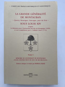 La Grande Généralité de Montauban. Quercy, Rouergue, Gascogne, pays de Foix sous Louis XIV d'après le Mémoire pour l'instruction du duc de Bourgogne ...