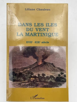 Dans les îles du vent La Martinique. XVIIe - XIXe siècle. CHAULEAU Liliane