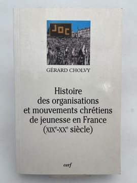 Histoire des organisations et mouvements chrétiens de jeunesse en France. XIXe - XXe. CHOLVY Gérard
