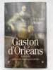 Gaston d'Orl&eacute;ans. 1608-1660. S&eacute;ducteur, frondeur et m&eacute;c&egrave;ne. BOUYER Christian