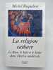 La religion cathare. le Bien, le Mal et le Salut dans l'h&eacute;r&eacute;sie m&eacute;di&eacute;vale. ROQUEBERT Michel
