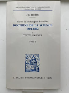 Ecrits de philosophie première. Doctrine de la science. 1801-1802 et textes annexes. Tome 2 seul