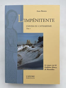 L'Impénitente. L'hiver du Catharisme. Tome I. Le roman vrai de Guillelme Maury, de Montaillou