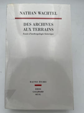 Des archives aux terrains ; Essais d'anthropologie historique. WACHTEL Nathan