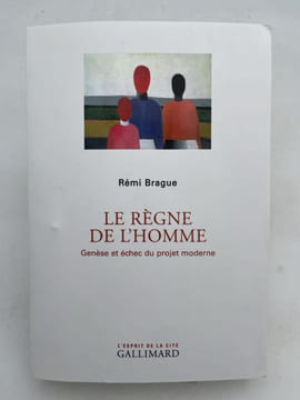 Le Règne de l'Homme. Genèse et échec du projet moderne. BRAGUE Rémi