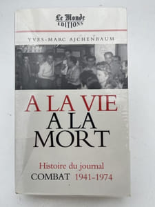 À la vie, à la mort. L'histoire du journal « Combat » 1941-1974 