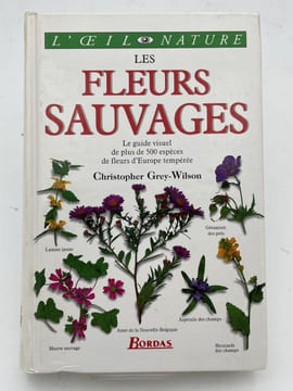 Les fleurs sauvages. le guide visuel de plus de 500 espèces de fleurs d'Europe tempérée. GREY-WILSON Christopher