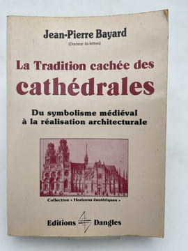 La  tradition cachée des cathédrales. Du symbolisme médiéval à la réalisation architecturale. BAYARD Jean Pierre