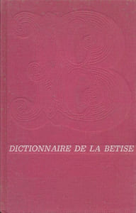 Dictionnaire de la bétise et des erreurs de jugement contenant les Galimatias, bévues et cacographies, des pensées déréglées et absurdes, des des hypothèses plus ou moins hasardeuses touchant l'histoire universelle ou la biographie des personnes, à quoi l'on a ajouté un certain nombre de sottises, des folies ou imagination de toutes sortes et plusieurs balivernes 