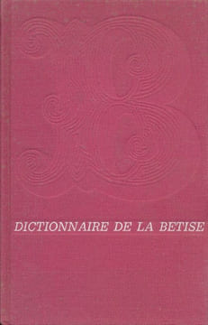Dictionnaire de la bétise et des erreurs de jugement contenant les Galimatias, bévues et cacographies, des pensées déréglées et absurdes, des des ...