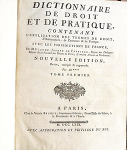 Dictionnaire de Droit et de Pratique, contenant l'explication des termes de Droit, d'Ordonnances, de Coutumes et de Pratique, avec les jurisdictions de France.