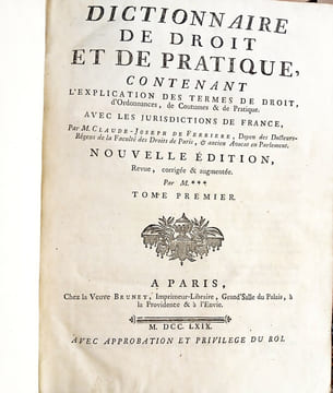 Dictionnaire de Droit et de Pratique, contenant l'explication des termes de Droit, d'Ordonnances, de Coutumes et de Pratique, avec les jurisdictions ...