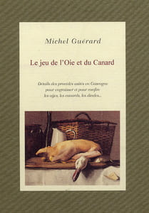 Le jeu de l'Oie et du Canard - Détails des procédés usités en Gascogne pour engraisser et pour confire les oÿes, les canars, les dindes ... - Douze Recettes de bon gras et huit Recettes d'Accompagnement pour les Quatres Saisons de l'Année