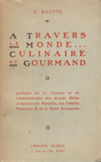 A travers le monde ... Culinaire et gourmand - Critique de la Cuisine et de l'Administration des Grands Hôtels et Restaurants Mondains, des Familles Princières et de la Haute Bourgeoisie