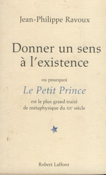 Donner un sens à l'existence ou pourquoi Le Petit Prince est le plus grand traité de métaphysique du xx ème siècle - Éditions Robert Laffont- Paris ...
