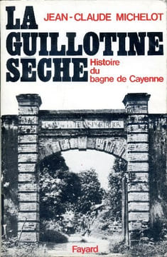 La guillotine sèche - Histoire du bagne de Cayenne. MICHELOT Jean-Claude