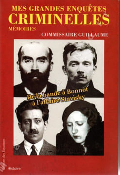 Mes grandes enquêtes criminelles de la bande à Bonnot à l'affaire Stavisky - Mémoires. Commissaire GUILLAUME Marcel