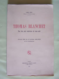 Thomas Blanchet - sa vie, ses oeuvres et son art.