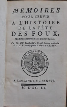 Mémoires pour servir à l’histoire de la fête des Foux, qui se faisait autrefois dans plusieurs Eglises.. DU TILLIOT (Jean-Bénigne LUCOTTE, seigneur du ...