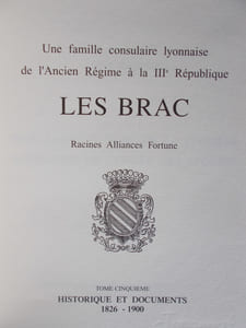 LES BRAC - Une famille consulaire lyonnaise de l'Ancien Régime  à la III ème République. Racines,Alliances,Fortune .