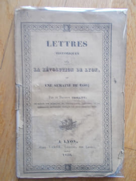 Lettres historiques sur la révolution de lyon ou une semaine de 1830 par le docteur Trolliet , ex doyen des médecins de l'Hôtel-Dieu ,président de la ...