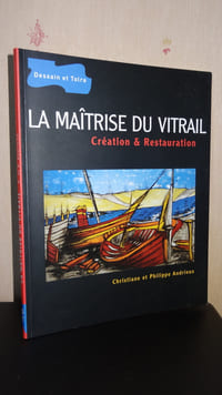 LA MAÎTRISE DU VITRAIL - CRÉATION ET RESTAURATION