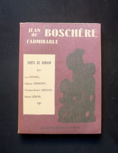 Jean de Boschère l'admirable - Essais par Luc Estang, Hélène Frèmont, Charles-André Grouas, André Lebois -