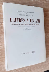 Lettres à un ami - Cent onze lettres inédites de Benjamin Constant et Madame de Staël à Claude Hochet -