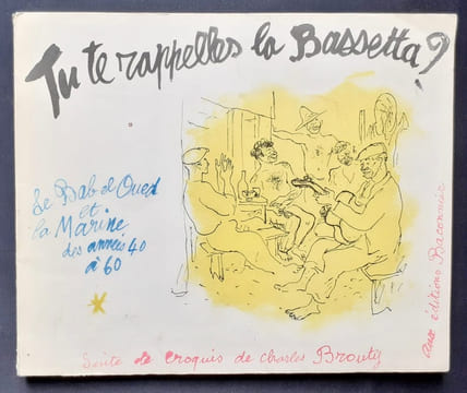 Tu te rapelles la Bassetta ? Le Bab-el-Oued et la marine des années 40 à 60. Suite de croquis de Charles Brouty. . BROUTY (Charles) -