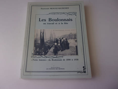 LES BOULONNAIS au travail et à la fête. Petite histoire du boulonnais de 1890 à 1938. MENUGE WACRENIER Raymonde