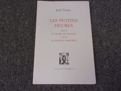 LES PETITES HEURES précédé de A BORD DU MONDE et suivi de LA MAISON IMMOBILE. VERNET Joel