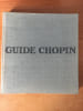 GUIDE CHOPIN ILLUSTRE :  chronique de la vie de Chopin liste chronologique de ses oeuvres dates essentielles les principaux concerts choix de ...