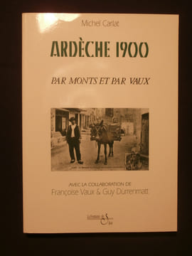 Ardèche 1900, par monts et par vaux. Michel Carlat