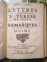 Lettres de la glorieuse Mère Ste Térèse, enrichies des remarques de l’illustrissime Seigneur Dom Jean de Palafos et Mendoze, Évesque d’Osme et du Conseil de sa Majesté Catholique. Et nouvellement recueillies par les soins du très Révérend Père Général des Carmes Deschaussez de la Congrégation d’Espagne. Traduites d’Espagnol en François par M. François Pélicot, Prestre, Bachelier en Théologie de l’Université de Salamanque. Paris, Georges Josse, 1660. [Relié à la suite.] Additions aux Lettres de la glorieuse Mère Ste Térèse de Jésus et aux remarques de Monseigneur d’Osme. Paris, Georges Josse, 1661.
