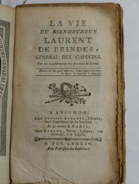 La vie du bienheureux Laurent de Brindes, général des Capucins. Par un Académicien des Arcades de Rome.
A Avignon, Chez Antoine Aubanel, Libraire, Seul Imprimeur de Sa Sainteté. Et se trouve A Paris, Chez Durand, Neveu, Libraire, rue Galande, à la Sagesse, 1784.