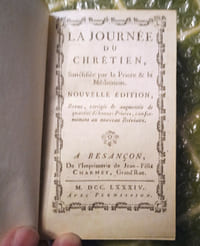 La Journée du Chrétien, sanctifiée par la Prière et la Méditation. Nouvelle édition, revue, corrigée et augmentée de quantité de bonnes Prières, conformément au nouveau Bréviaire. Besançon, Jean-Félix Charmet, 1784.