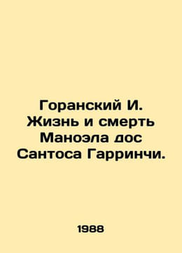Goransky I. The Life and Death of Manoel dos Santos Garrincha. In Russian /Gora. undefined