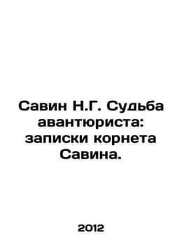 Savin N.G. The fate of the adventurer: notes by Savins cornet. In Russian /Sav. undefined