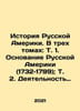 The History of Russian America. In three volumes: Vol. 1. The Foundation of Ru. 