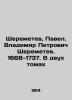 Sheremetev  Pavel. Vladimir Petrovich Sheremetev. 1668-1737. In two volumes In R. Sheremetev  Pavel Sergeevich