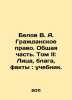 Belov V. A. Civil Law. General Part. Volume II: Persons, Benefits, Facts: Text. Belov, Vasily Dmitrievich