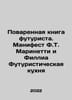 Futurists Cookbook: The Manifesto of F.T. Marinetti and Phyllia Futuristic Cuis. 