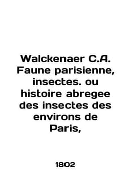 Walckenaer C.A. Faune parisienne  insectes. ou histoire abregee des insectes des. undefined